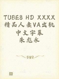 TUBE8 HD XXXX精品人妻VA出轨中文字幕